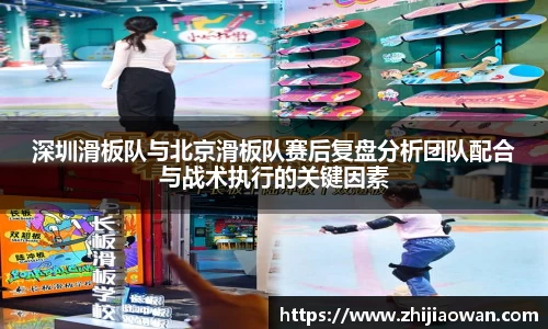 深圳滑板队与北京滑板队赛后复盘分析团队配合与战术执行的关键因素