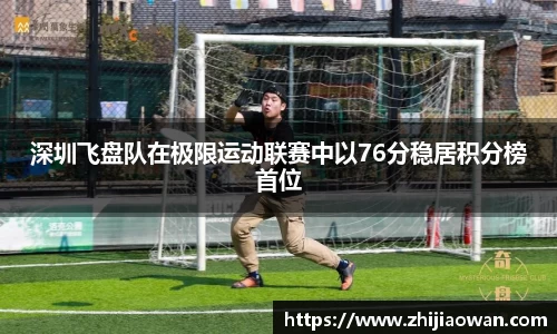 深圳飞盘队在极限运动联赛中以76分稳居积分榜首位