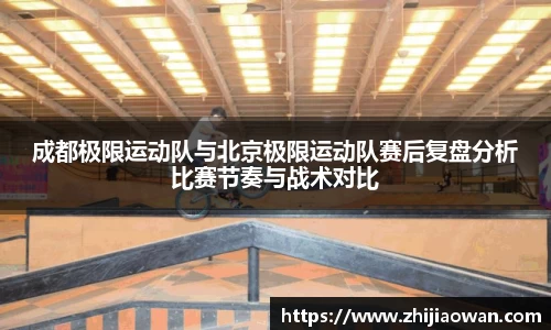 成都极限运动队与北京极限运动队赛后复盘分析比赛节奏与战术对比