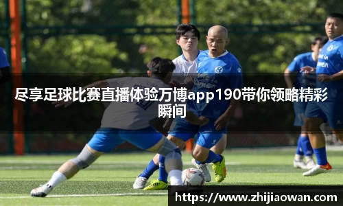 尽享足球比赛直播体验万博app190带你领略精彩瞬间